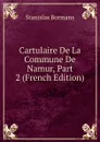 Cartulaire De La Commune De Namur, Part 2 (French Edition) - Stanislas Bormans