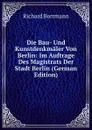 Die Bau- Und Kunstdenkmaler Von Berlin: Im Auftrage Des Magistrats Der Stadt Berlin (German Edition) - Richard Borrmann