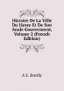 Histoire De La Ville Du Havre Et De Son Ancie Gouverneent, Volume 2 (French Edition) - A E. Borély