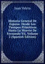Historia General De Espana: Desde Los Tiempos Primitivos Hasta La Muerte De Fernando Vii, Volume 2 (Spanish Edition) - Juan Valera