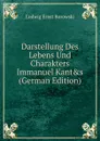 Darstellung Des Lebens Und Charakters Immanuel Kant.s (German Edition) - Ludwig Ernst Borowski