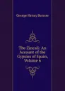The Zincali: An Account of the Gypsies of Spain, Volume 6 - George Henry Borrow