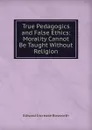 True Pedagogics and False Ethics: Morality Cannot Be Taught Without Religion - Edward Increase Bosworth