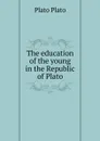 The education of the young in the Republic of Plato - Plato Plato