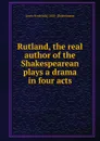 Rutland, the real author of the Shakespearean plays a drama in four acts - Lewis Frederick] 1858- [Bostelmann