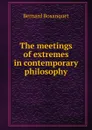The meetings of extremes in contemporary philosophy - Bernard Bosanquet