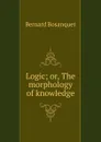 Logic; or, The morphology of knowledge - Bernard Bosanquet