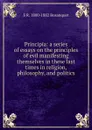 Principia: a series of essays on the principles of evil manifesting themselves in these last times in religion, philosophy, and politics - S R. 1800-1882 Bosanquet