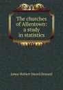 The churches of Allentown: a study in statistics - James Herbert Siward Bossard