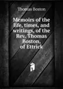 Memoirs of the life, times, and writings, of the Rev. Thomas Boston, of Ettrick - Thomas Boston