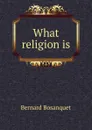 What religion is - Bernard Bosanquet