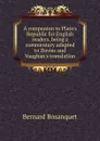 A companion to Plato.s Republic for English readers, being a commentary adapted to Davies and Vaughan.s translation - Bernard Bosanquet
