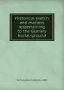 Historical sketch and matters appertaining to the Granary burial-ground - YA Pamphlet Collection DLC