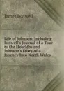 Life of Johnson: Including Boswell.s Journal of a Tour to the Hebrides and Johnson.s Diary of a Journey Into North Wales - James Boswell