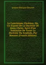 Le Catechisme Chretien, Ou, Un Expose De La Doctrine De Jesus-Christ. Suivi D.un Sommaire De Toute La Doctrine Du Symbole, Par Bossuet (French Edition) - Bossuet Jacques Bénigne