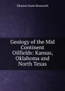 Geology of the Mid Continent Oilfields: Kansas, Oklahoma and North Texas - Thomas Owen Bosworth