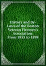 History and By-Laws of the Boston Veteran Firemen.s Association: From 1833 to 1898 - 