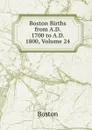 Boston Births from A.D. 1700 to A.D. 1800, Volume 24 - Boston