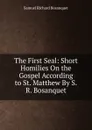 The First Seal: Short Homilies On the Gospel According to St. Matthew By S.R. Bosanquet. - Samuel Richard Bosanquet