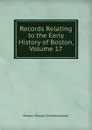 Records Relating to the Early History of Boston, Volume 17 - Boston Record Commissioners