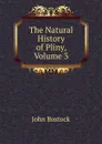 The Natural History of Pliny, Volume 3 - John Bostock