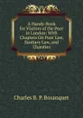 A Handy-Book for Visitors of the Poor in London: With Chapters On Poor Law, Sanitary Law, and Charities - Charles B. P. Bosanquet