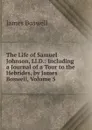 The Life of Samuel Johnson, Ll.D.: Including a Journal of a Tour to the Hebrides, by James Boswell, Volume 5 - James Boswell