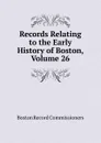 Records Relating to the Early History of Boston, Volume 26 - Boston Record Commissioners