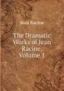The Dramatic Works of Jean Racine, Volume 1 - Jean Racine