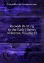 Records Relating to the Early History of Boston, Volume 37 - Boston Record Commissioners