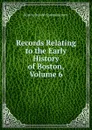 Records Relating to the Early History of Boston, Volume 6 - Boston Record Commissioners
