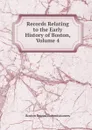 Records Relating to the Early History of Boston, Volume 4 - Boston Record Commissioners