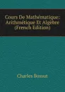 Cours De Mathematique: Arithmetique Et Algebre (French Edition) - Charles Bossut