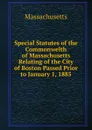 Special Statutes of the Commonwelth of Massachusetts Relating of the City of Boston Passed Prior to January 1, 1885 - Massachusetts