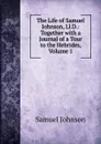 The Life of Samuel Johnson, Ll.D.: Together with a Journal of a Tour to the Hebrides, Volume 1 - Johnson Samuel