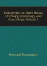 Metaphysic: In Three Books, Ontology, Cosmology, and Psychology, Volume 1 - Bernard Bosanquet