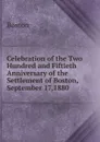 Celebration of the Two Hundred and Fiftieth Anniversary of the Settlement of Boston, September 17,1880 - Boston