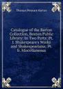 Catalogue of the Barton Collection, Boston Public Library: In Two Parts: Pt. I. Shakespeare.s Works and Shakespeariana; Pt. Ii. Miscellaneous - Thomas Pennant Barton