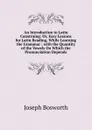 An Introduction to Latin Construing: Or, Easy Lessons for Latin Reading, While Learning the Grammar ; with the Quantity of the Vowels On Which the Pronunciation Depends - Joseph Bosworth