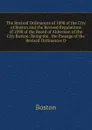 The Revised Ordinances of 1898 of the City of Boston and the Revised Regulations of 1898 of the Board of Alderman of the City Boston: Being the . the Passage of the Revised Ordinances O - Boston