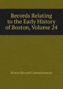 Records Relating to the Early History of Boston, Volume 24 - Boston Record Commissioners
