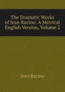 The Dramatic Works of Jean Racine: A Metrical English Version, Volume 2 - Jean Racine