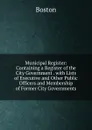 Municipal Register: Containing a Register of the City Government . with Lists of Executive and Other Public Officers and Membership of Former City Governments - Boston