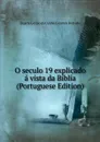 O seculo 19 explicado a vista da Biblia (Portuguese Edition) - Duarte Gorjão da Cunha Coimbra Bottado