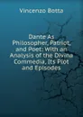 Dante As Philosopher, Patriot, and Poet: With an Analysis of the Divina Commedia, Its Plot and Episodes - Vincenzo Botta