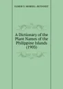 A Dictionary of the Plant Names of the Philippine Islands (1903) - ELMER D. MERRILL: BOTANIST