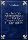 Storia Della Guerra Dell. Independenza Degli Stati Uniti D.america, Volume 4 (Italian Edition) - Botta Carlo