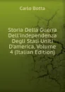 Storia Della Guerra Dell.independenza Degli Stati Uniti D.america, Volume 4 (Italian Edition) - Botta Carlo