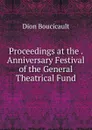 Proceedings at the . Anniversary Festival of the General Theatrical Fund - Dion Boucicault