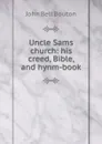 Uncle Sams church: his creed, Bible, and hynm-book - John Bell Bouton